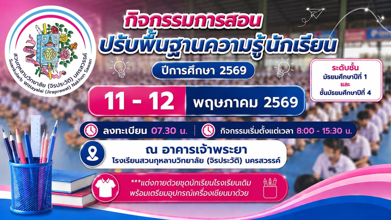 ประชาสัมพันธ์โรงเรียนสวนกุหลาบวิทยาลัย (จิรประวัติ) นครสวรรค์ เรื่อง กิจกรรมการสอนปรับพื้นฐานความรู้นักเรียน ปีการศึกษา 2569 ในวันที่ 11 - 12 พฤษภาคม 2569 เริ่มลงทะเบียนเวลา 07:30 น. ณ อาคารเจ้าพระยา 